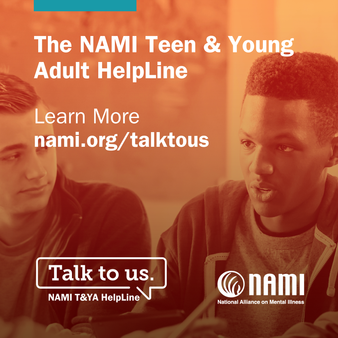 The NAMI Teen & Young Adult HelpLine Learn More nami.org/talktous