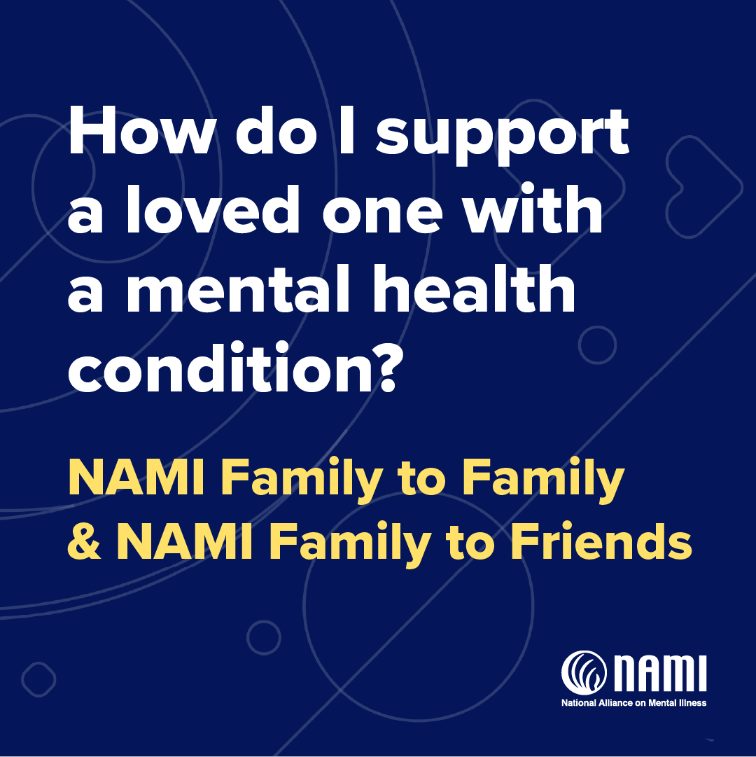 How do I support a loved one with a mental health condition? NAMI Family to Family & NAMI Family to Friends