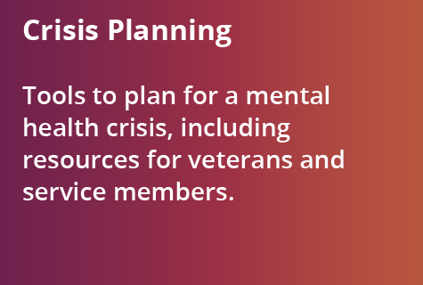 Crisis Planning - Tools to plan for a mental health crisis, including resources for veterans and service members.