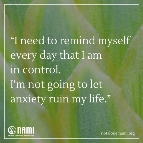 I need to remind myself every day that I am in control. I'm not going to let anxiety ruin my life.
