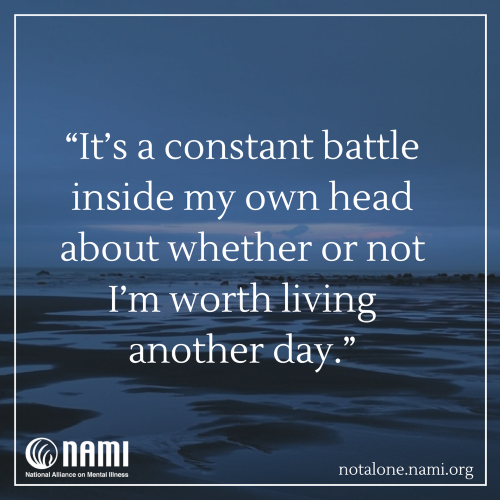 It's a constant battle inside my own head about whether or not I'm worth living another day.