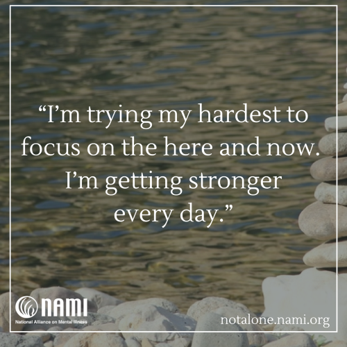 I'm trying my hardest to focus on the here and now. I'm getting stronger every day.