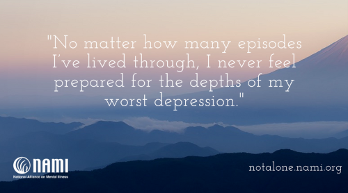 No matter how many episodes I've lived through, I never feel prepared for the depths of my worst depression.