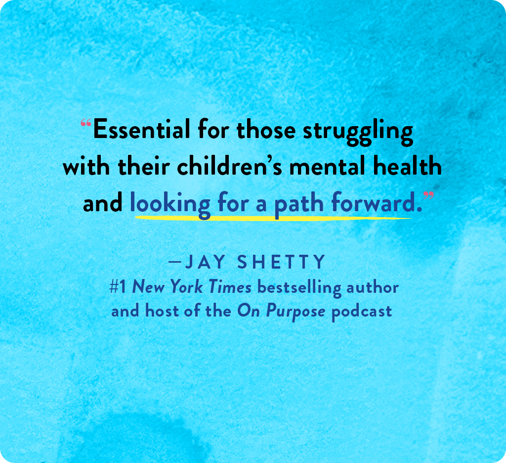 "Essential for those struggling with their children's mental health and looking for a path forward." Jay Shetty #1 New York Times bestselling author and host of the On Purpose podcast