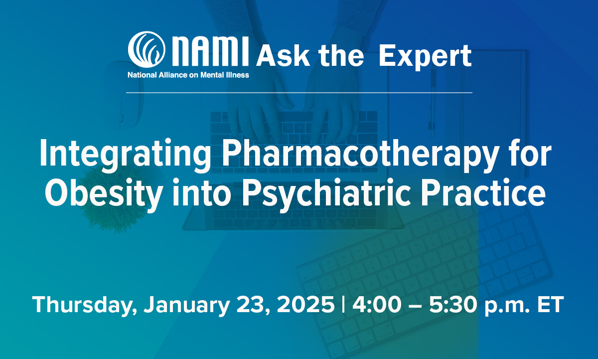 NAMI Ask the Expert: Integrating Pharmacotherapy for Obesity into Psychiatric Practice - Thursday, January 23, 2025 - 4:00 – 5:30 pm ET