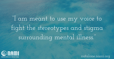 I am meant to use my voice to fight the stereotypes and stigma surrounding mental illness.